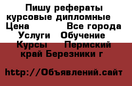 Пишу рефераты курсовые дипломные  › Цена ­ 2 000 - Все города Услуги » Обучение. Курсы   . Пермский край,Березники г.